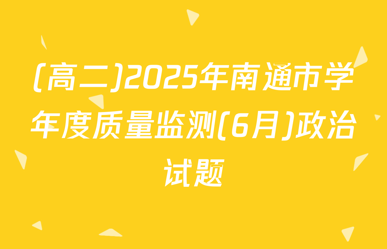(高二)2025年南通市学年度质量监测(6月)政治试题