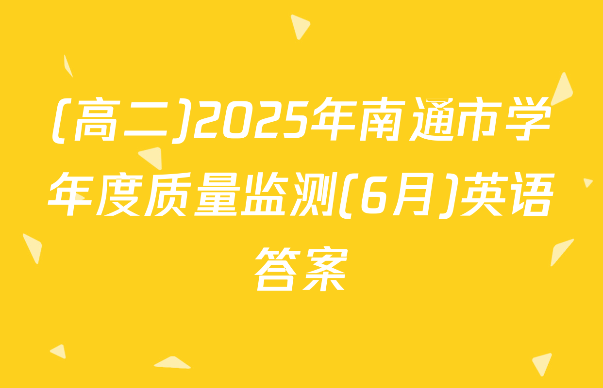 (高二)2025年南通市学年度质量监测(6月)英语答案