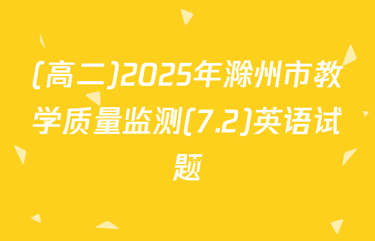 (高二)2025年滁州市教学质量监测(7.2)英语试题