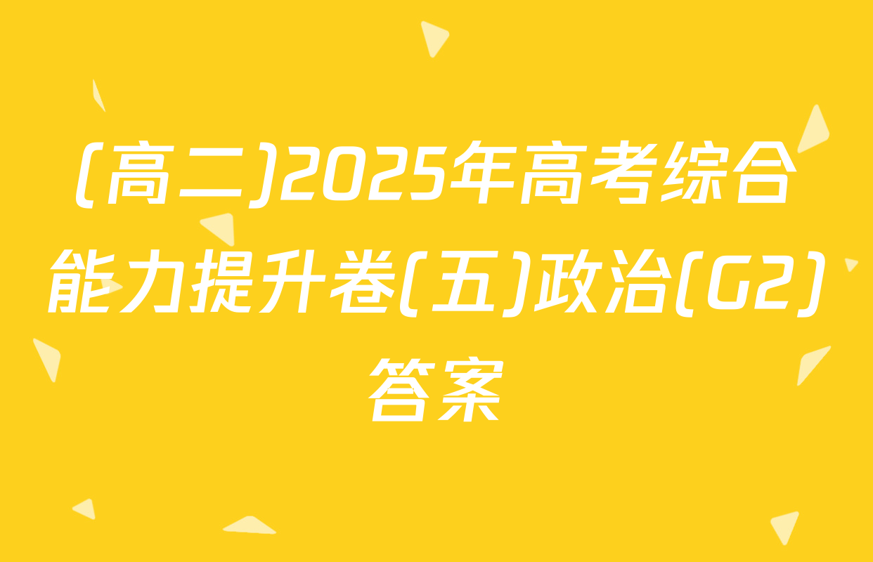 (高二)2025年高考综合能力提升卷(五)政治(G2)答案