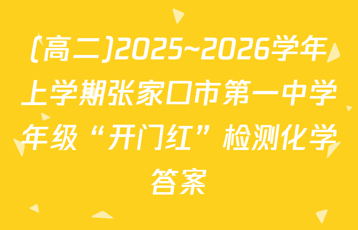 (高二)2025~2026学年上学期张家口市第一中学年级“开门红”检测化学答案