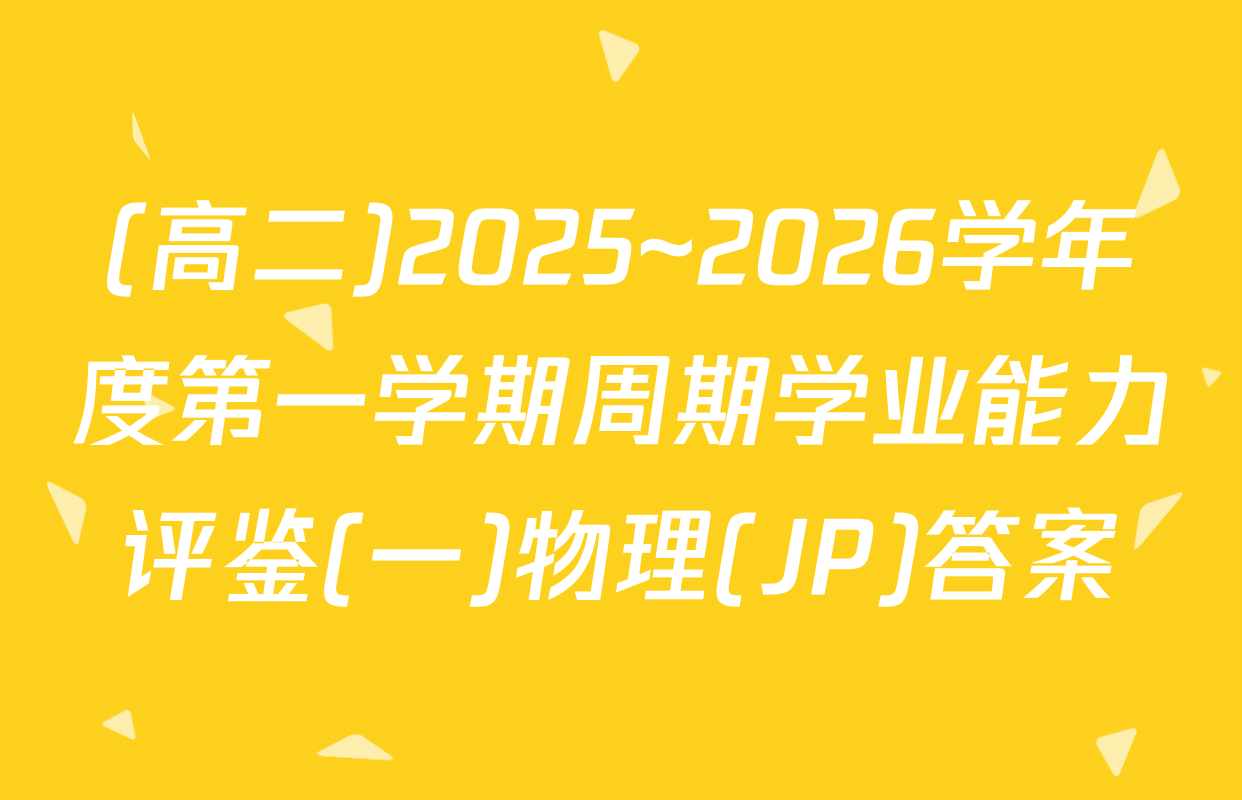 (高二)2025~2026学年度第一学期周期学业能力评鉴(一)物理(JP)答案