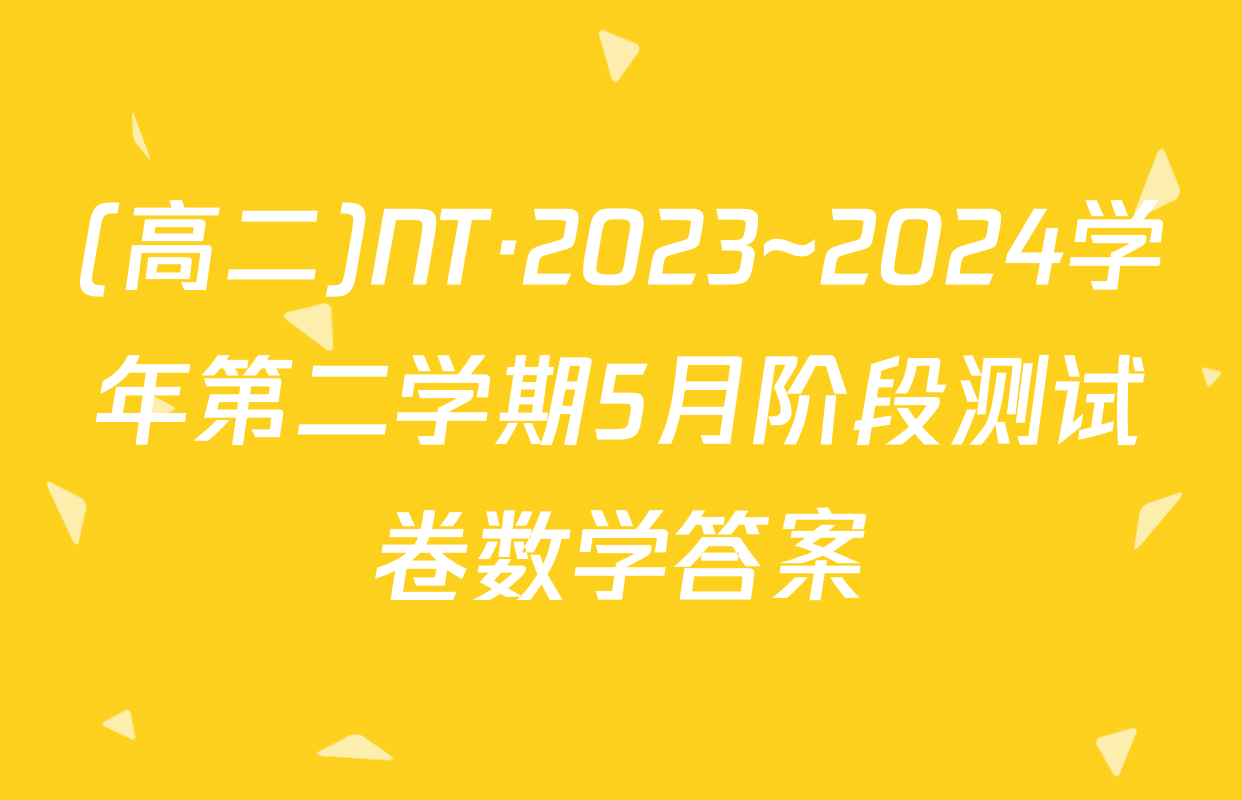 (高二)NT·2023~2024学年第二学期5月阶段测试卷数学答案