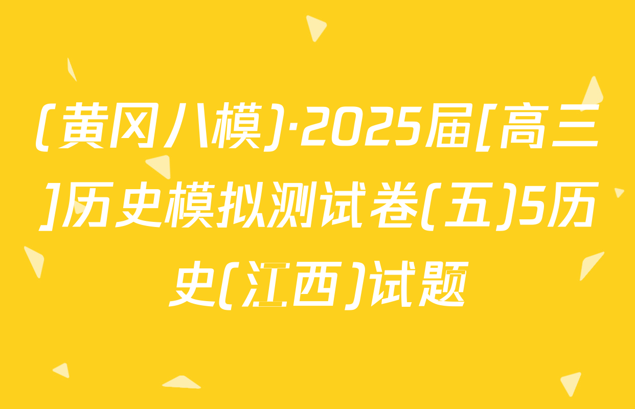 (黄冈八模)·2025届[高三]历史模拟测试卷(五)5历史(江西)试题