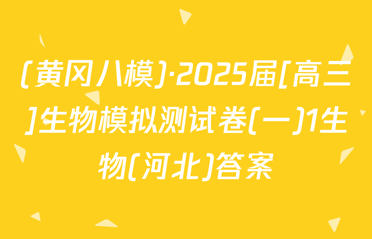 (黄冈八模)·2025届[高三]生物模拟测试卷(一)1生物(河北)答案