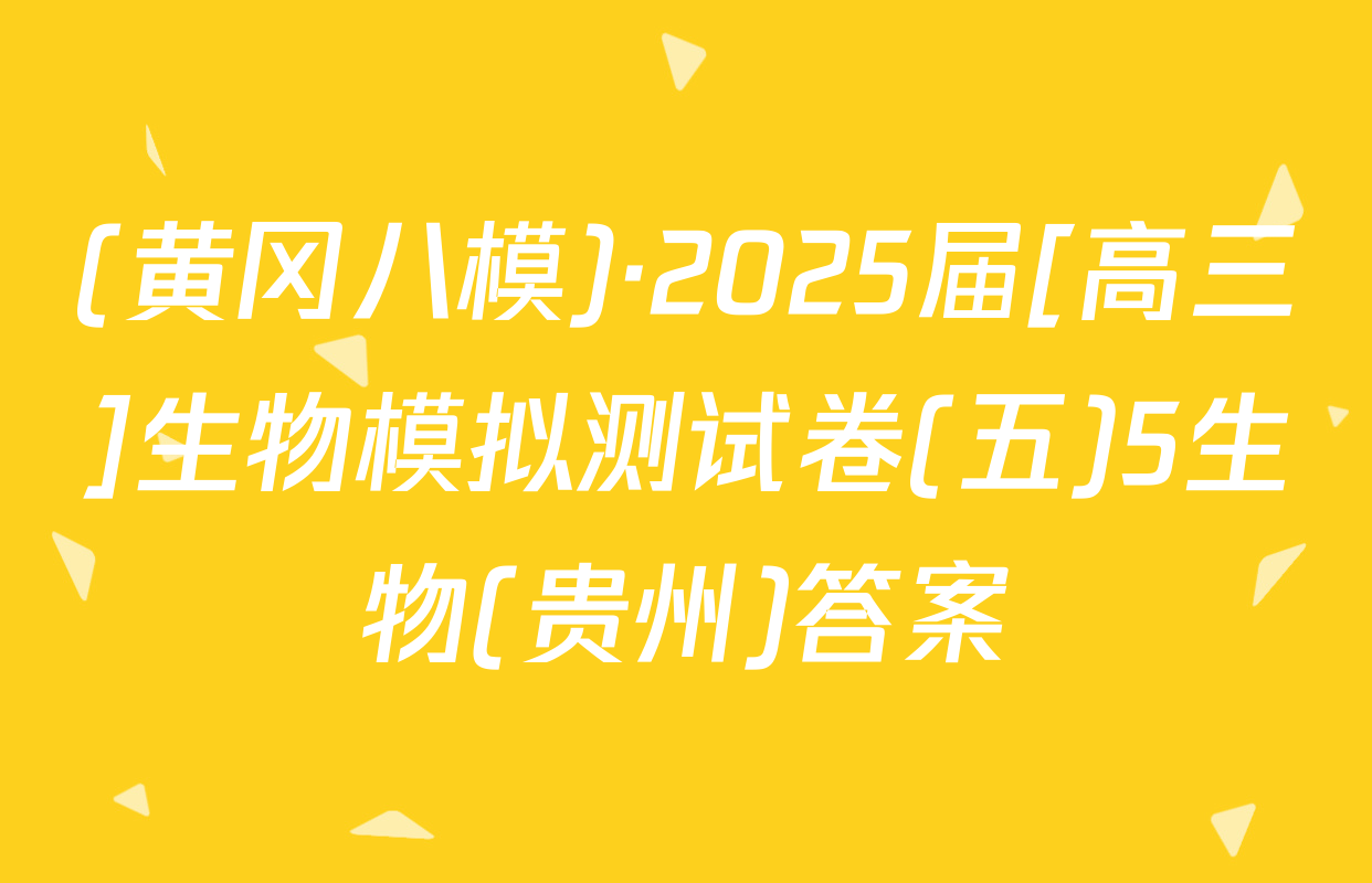 (黄冈八模)·2025届[高三]生物模拟测试卷(五)5生物(贵州)答案