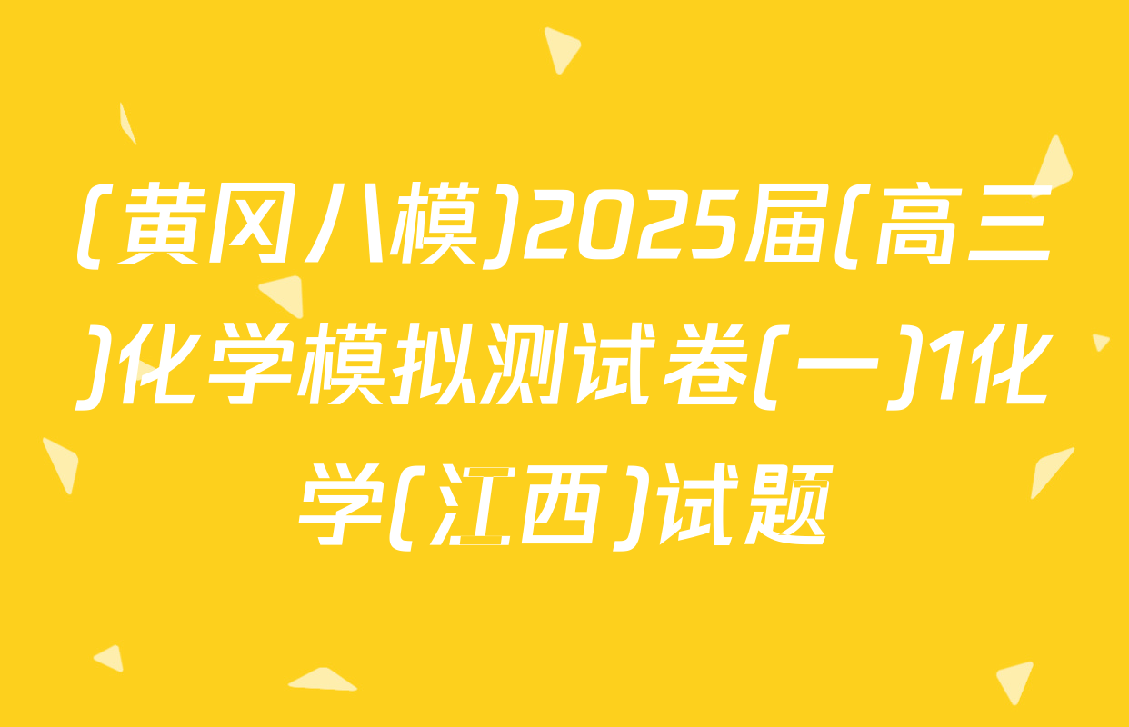 (黄冈八模)2025届(高三)化学模拟测试卷(一)1化学(江西)试题