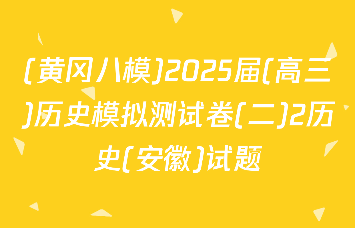 (黄冈八模)2025届(高三)历史模拟测试卷(二)2历史(安徽)试题