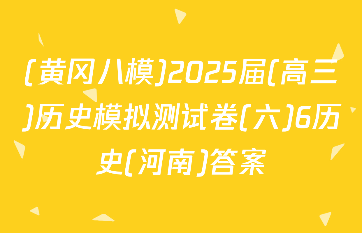 (黄冈八模)2025届(高三)历史模拟测试卷(六)6历史(河南)答案
