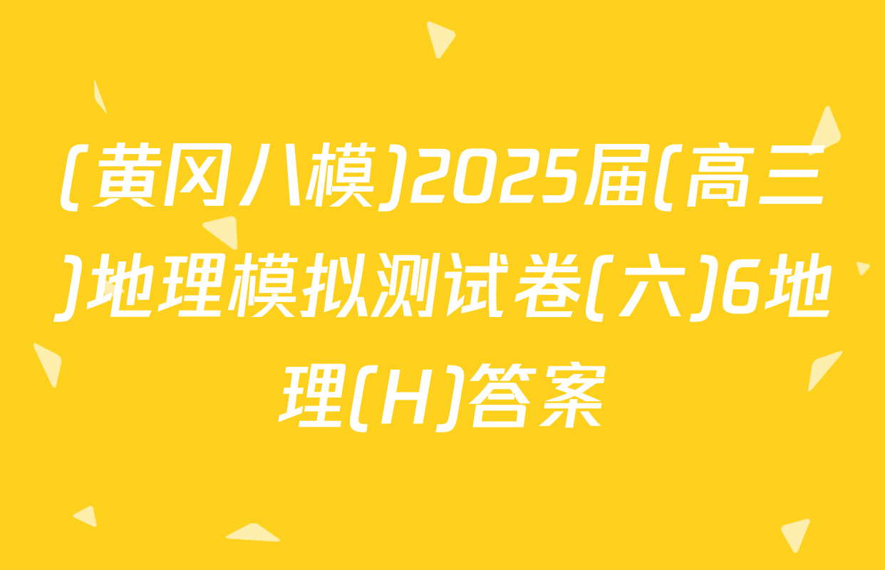 (黄冈八模)2025届(高三)地理模拟测试卷(六)6地理(H)答案