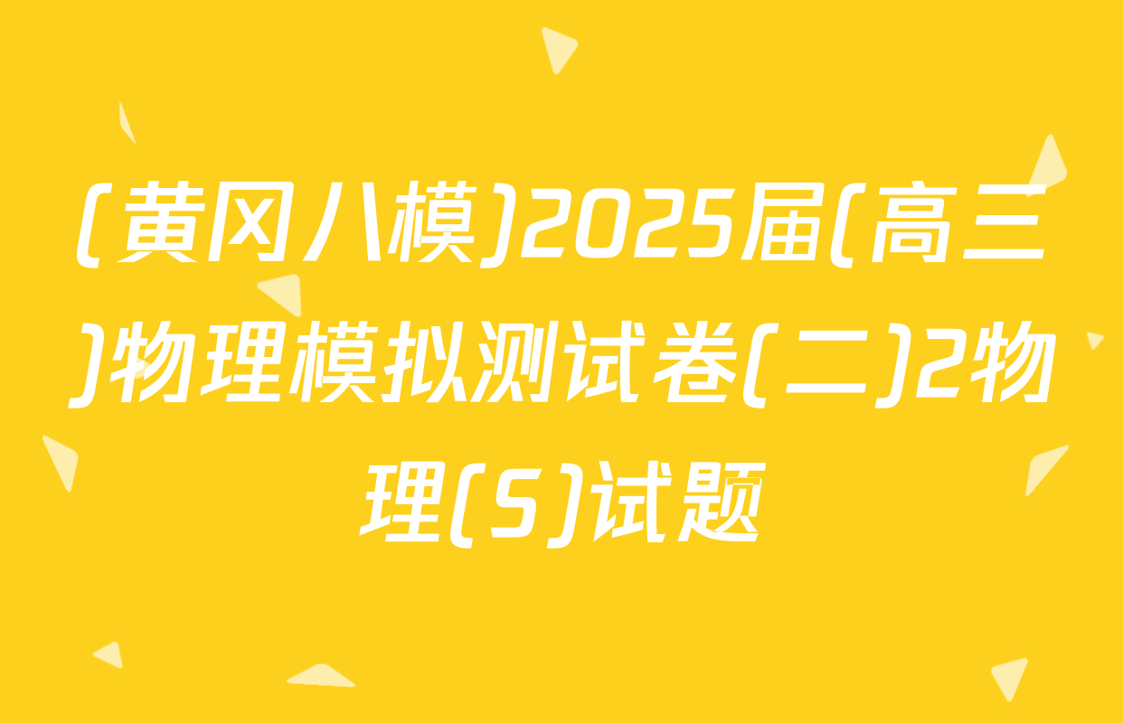 (黄冈八模)2025届(高三)物理模拟测试卷(二)2物理(S)试题