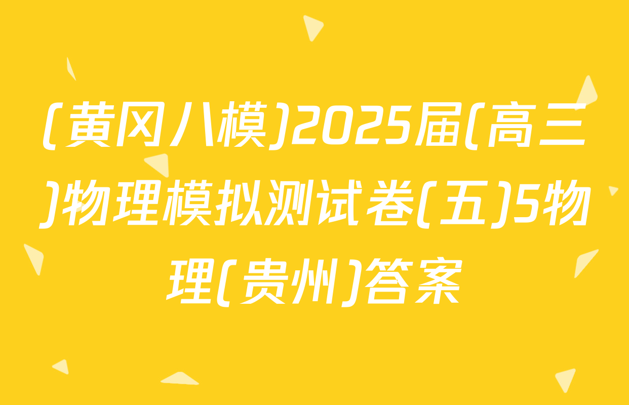 (黄冈八模)2025届(高三)物理模拟测试卷(五)5物理(贵州)答案