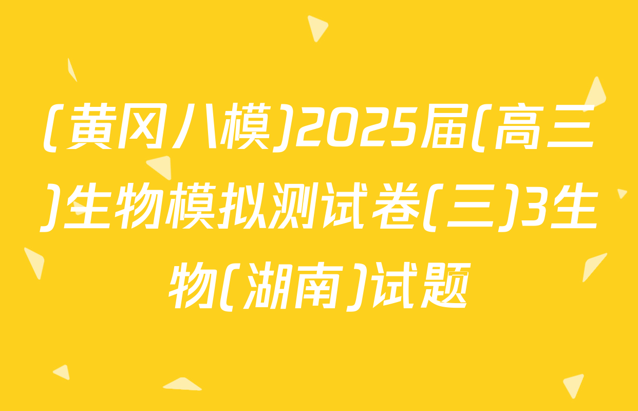 (黄冈八模)2025届(高三)生物模拟测试卷(三)3生物(湖南)试题