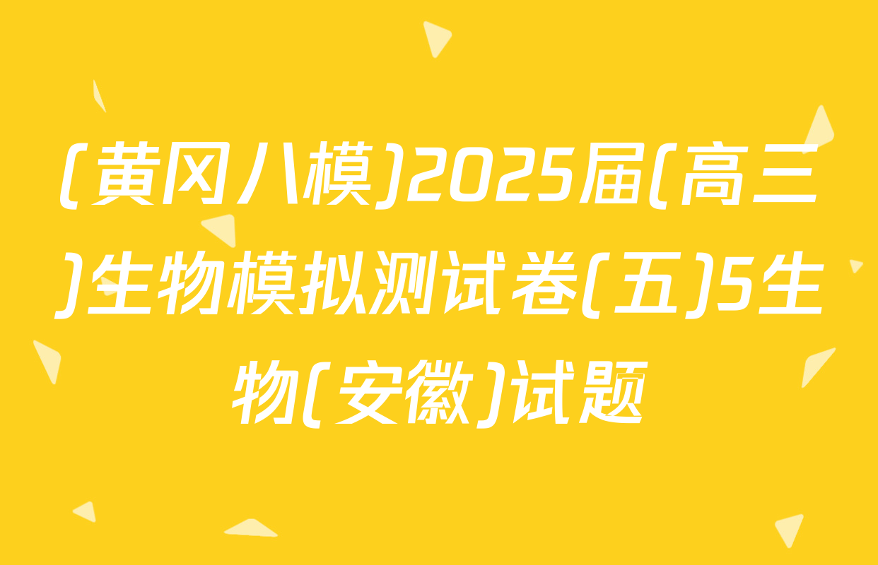 (黄冈八模)2025届(高三)生物模拟测试卷(五)5生物(安徽)试题