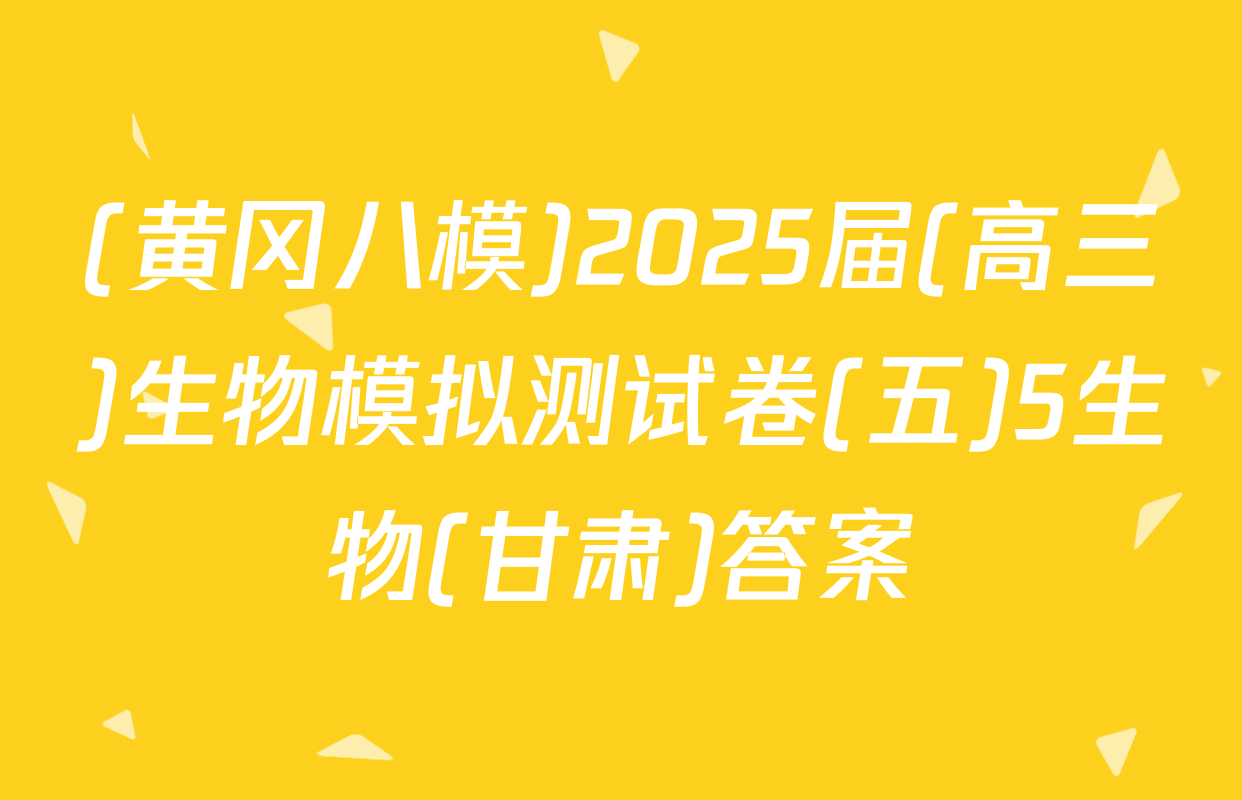 (黄冈八模)2025届(高三)生物模拟测试卷(五)5生物(甘肃)答案