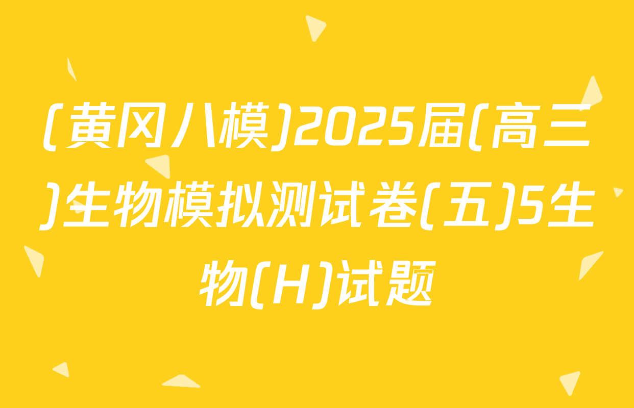 (黄冈八模)2025届(高三)生物模拟测试卷(五)5生物(H)试题