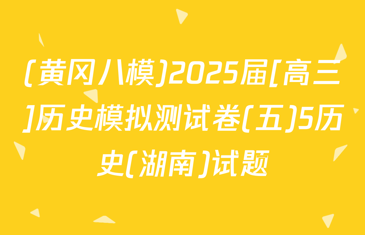 (黄冈八模)2025届[高三]历史模拟测试卷(五)5历史(湖南)试题