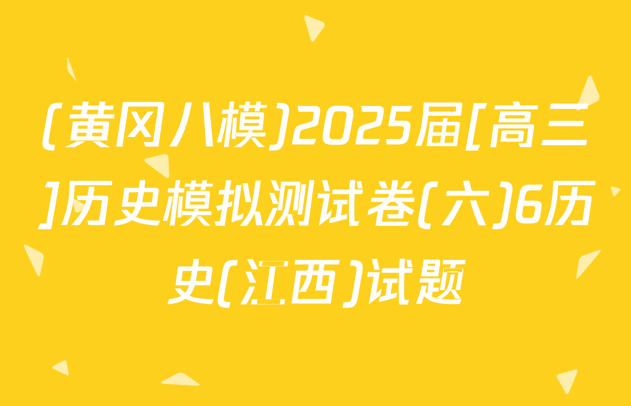 (黄冈八模)2025届[高三]历史模拟测试卷(六)6历史(江西)试题