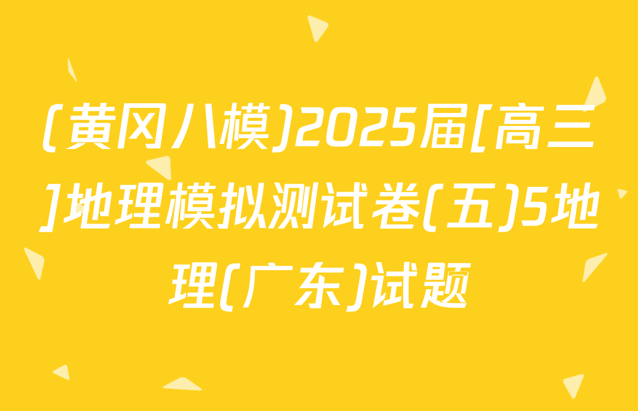 (黄冈八模)2025届[高三]地理模拟测试卷(五)5地理(广东)试题