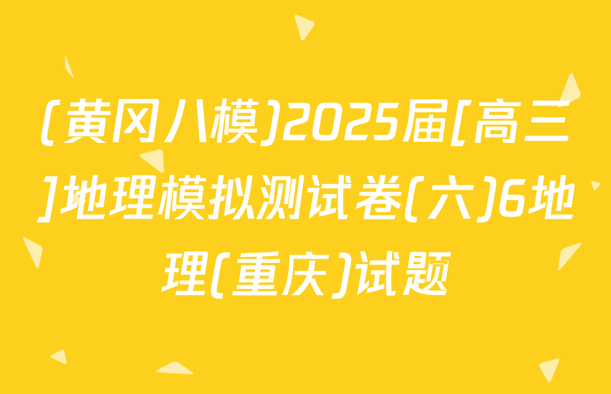 (黄冈八模)2025届[高三]地理模拟测试卷(六)6地理(重庆)试题