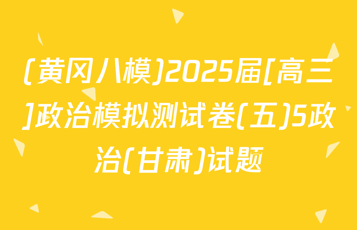 (黄冈八模)2025届[高三]政治模拟测试卷(五)5政治(甘肃)试题