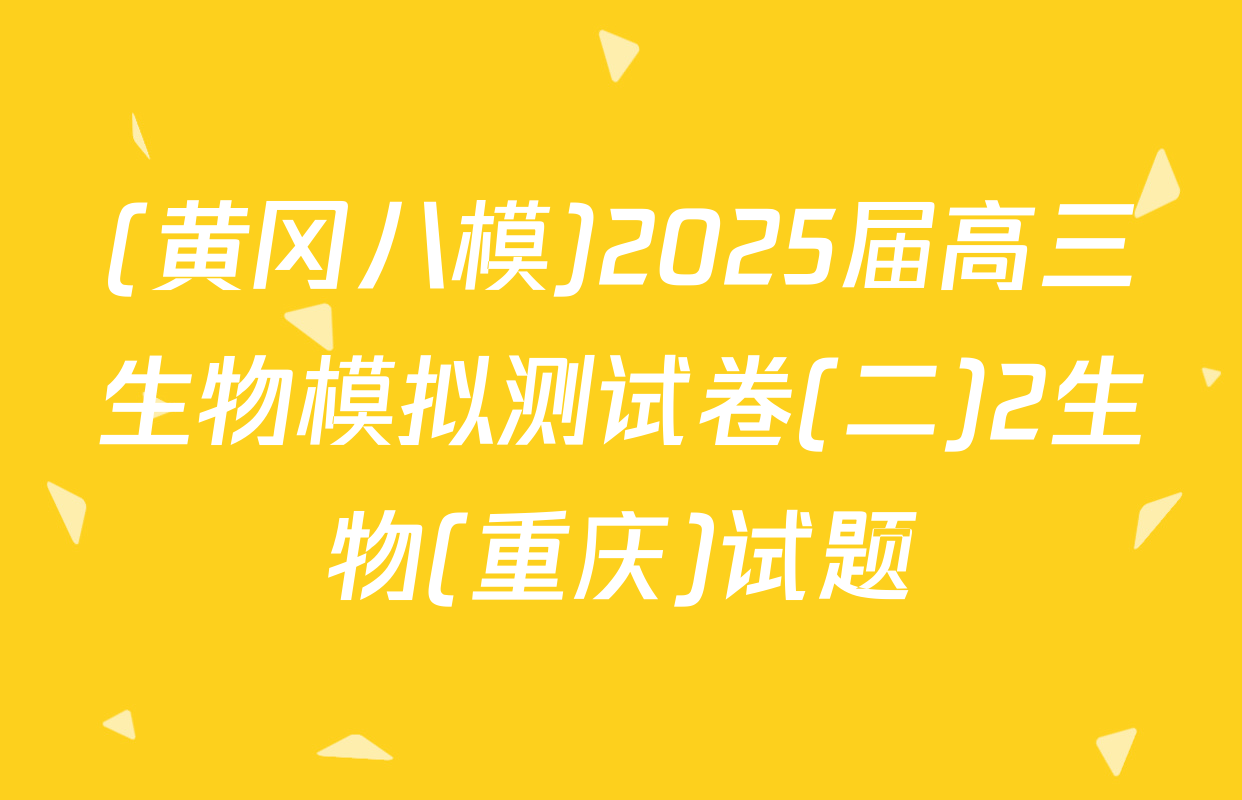 (黄冈八模)2025届高三生物模拟测试卷(二)2生物(重庆)试题