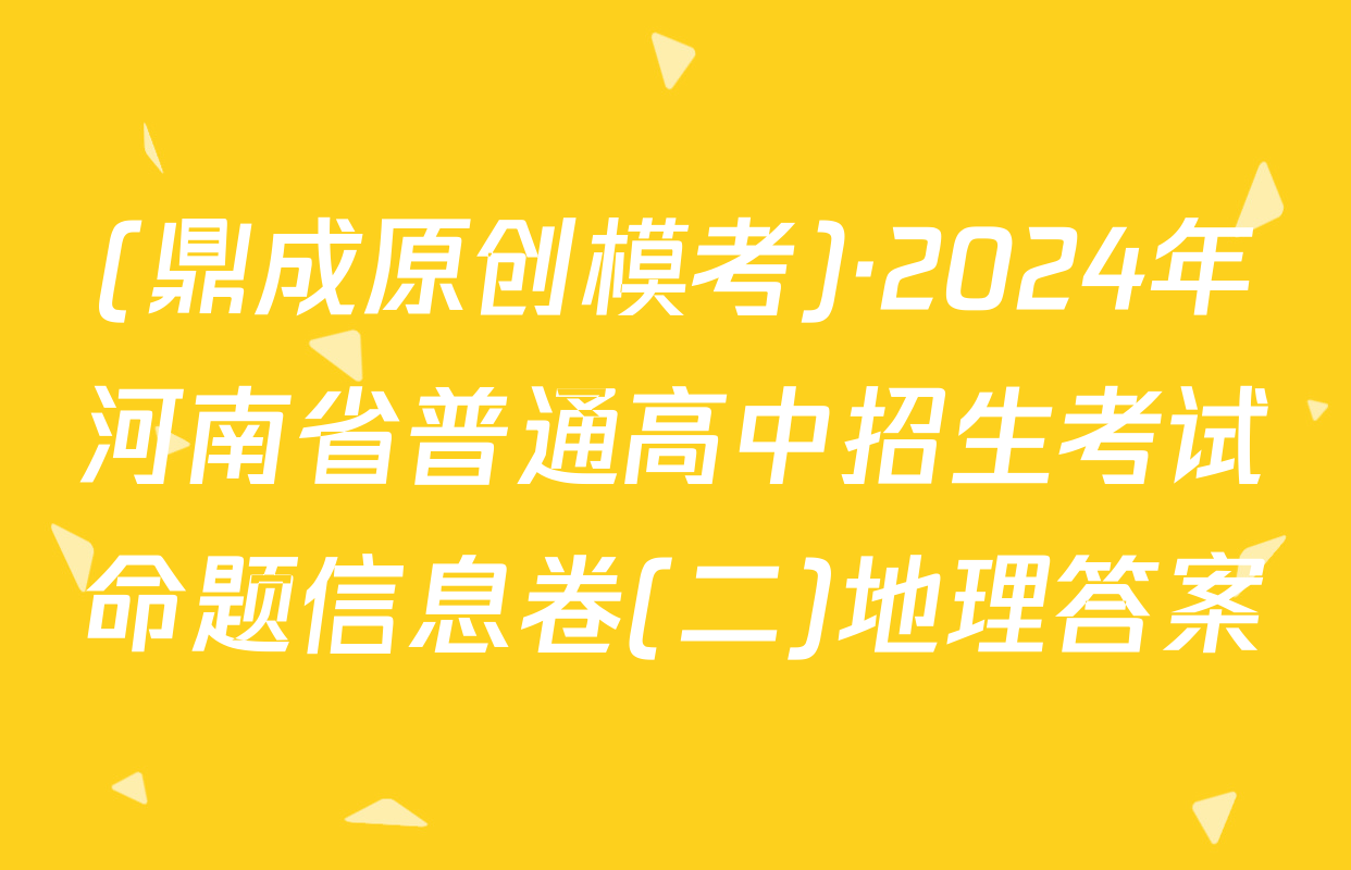 (鼎成原创模考)·2024年河南省普通高中招生考试命题信息卷(二)地理答案