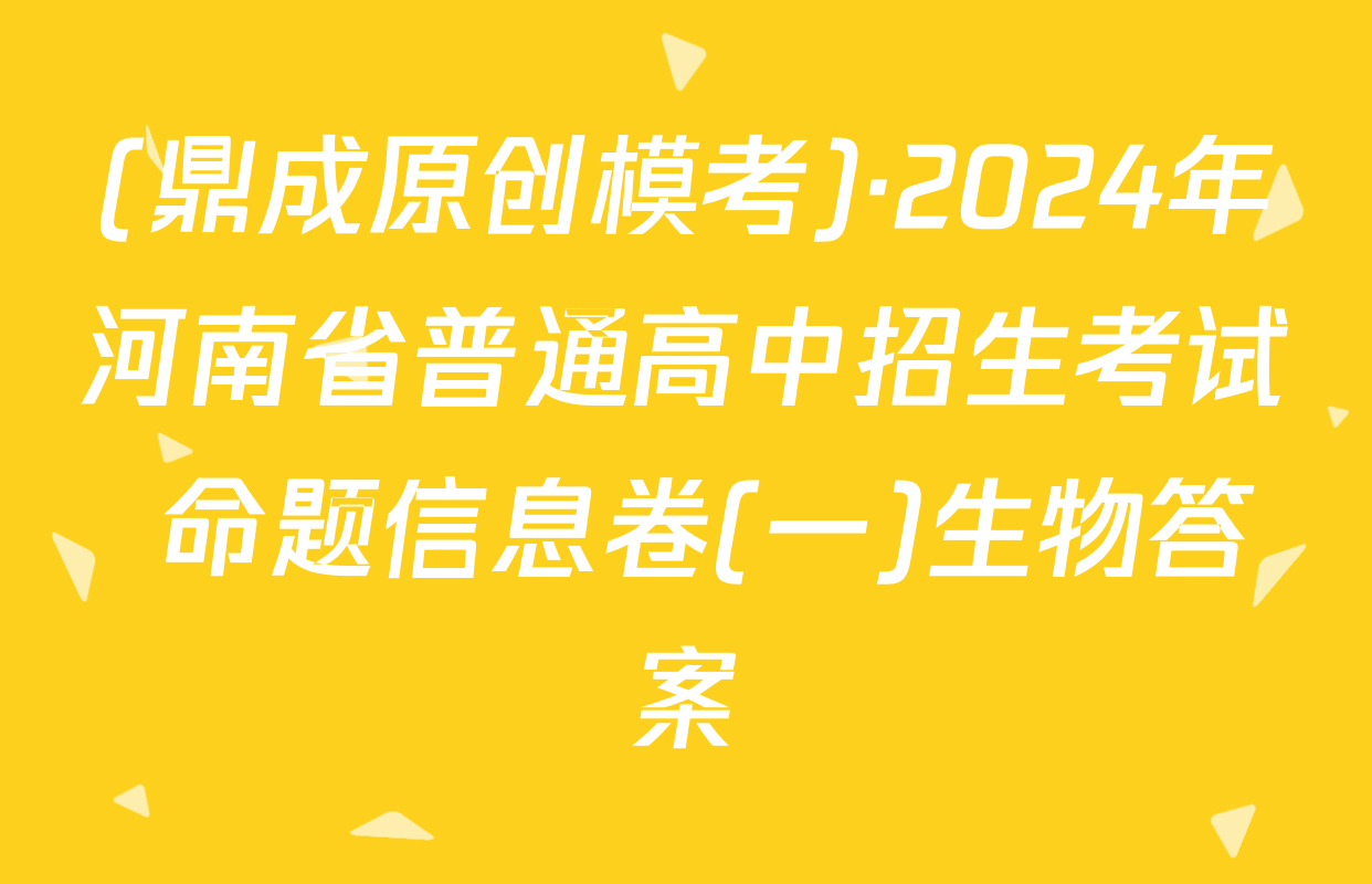 (鼎成原创模考)·2024年河南省普通高中招生考试 命题信息卷(一)生物答案
