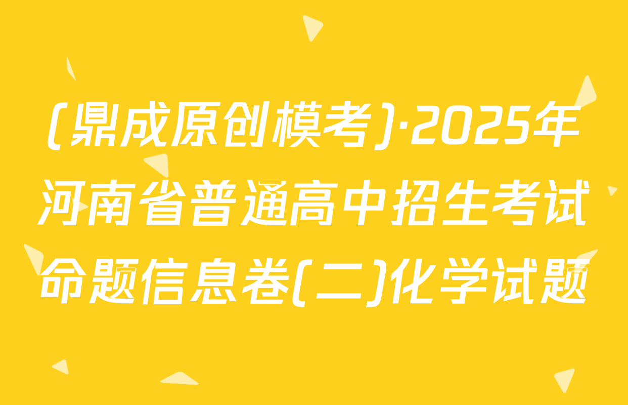 (鼎成原创模考)·2025年河南省普通高中招生考试命题信息卷(二)化学试题