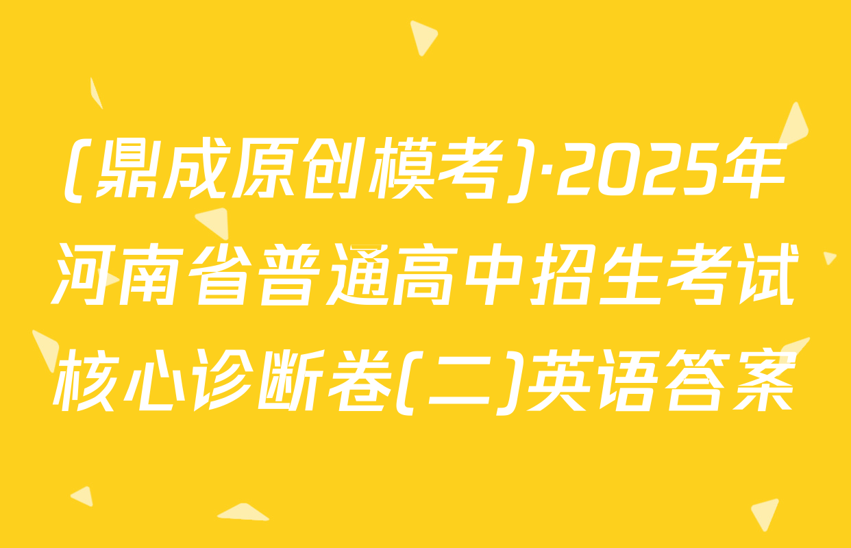 (鼎成原创模考)·2025年河南省普通高中招生考试核心诊断卷(二)英语答案