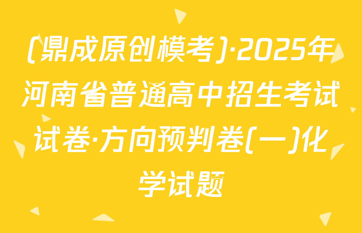 (鼎成原创模考)·2025年河南省普通高中招生考试试卷·方向预判卷(一)化学试题