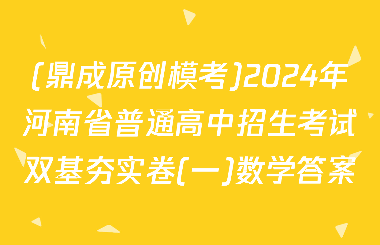 (鼎成原创模考)2024年河南省普通高中招生考试双基夯实卷(一)数学答案