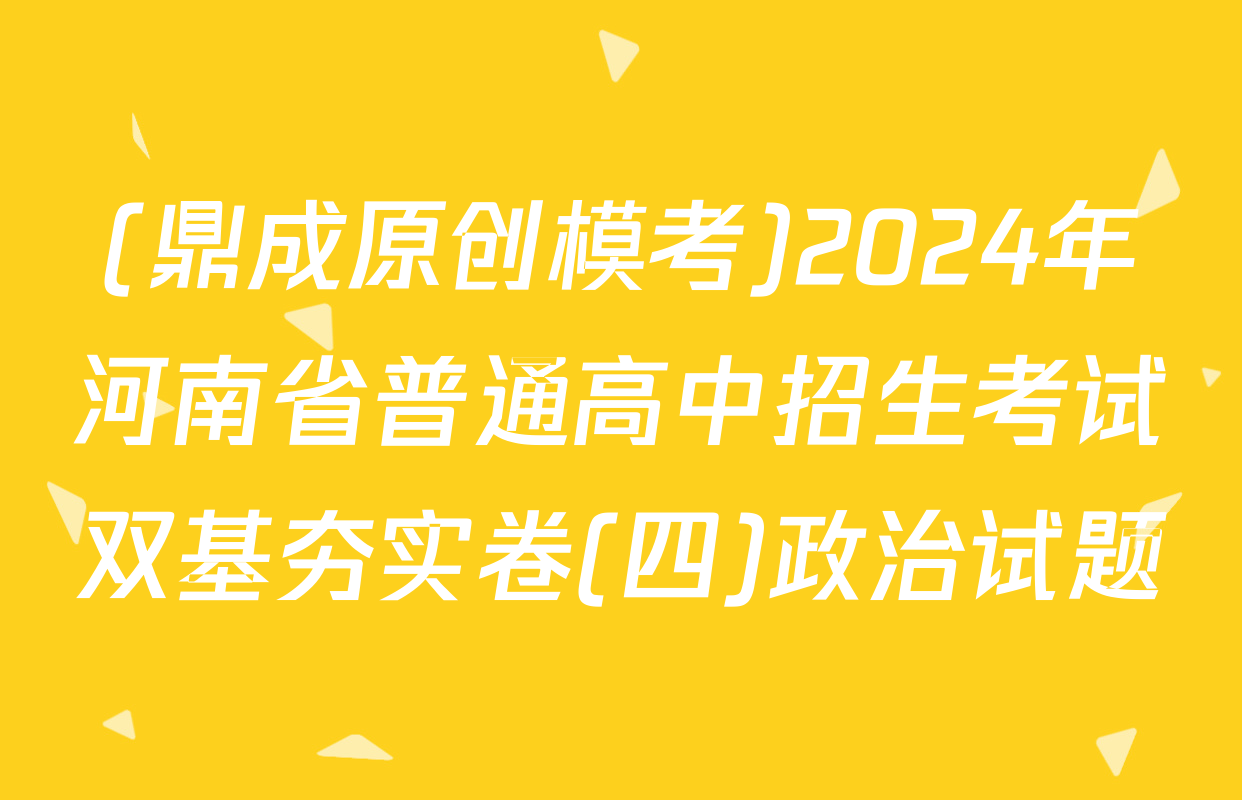 (鼎成原创模考)2024年河南省普通高中招生考试双基夯实卷(四)政治试题