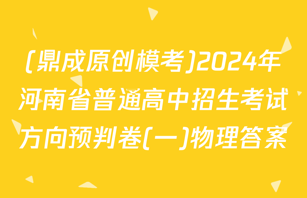(鼎成原创模考)2024年河南省普通高中招生考试方向预判卷(一)物理答案