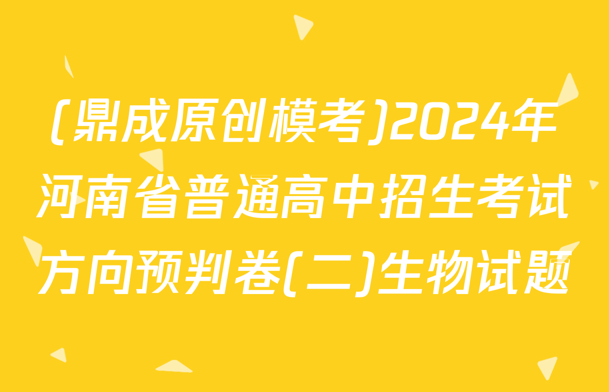 (鼎成原创模考)2024年河南省普通高中招生考试方向预判卷(二)生物试题