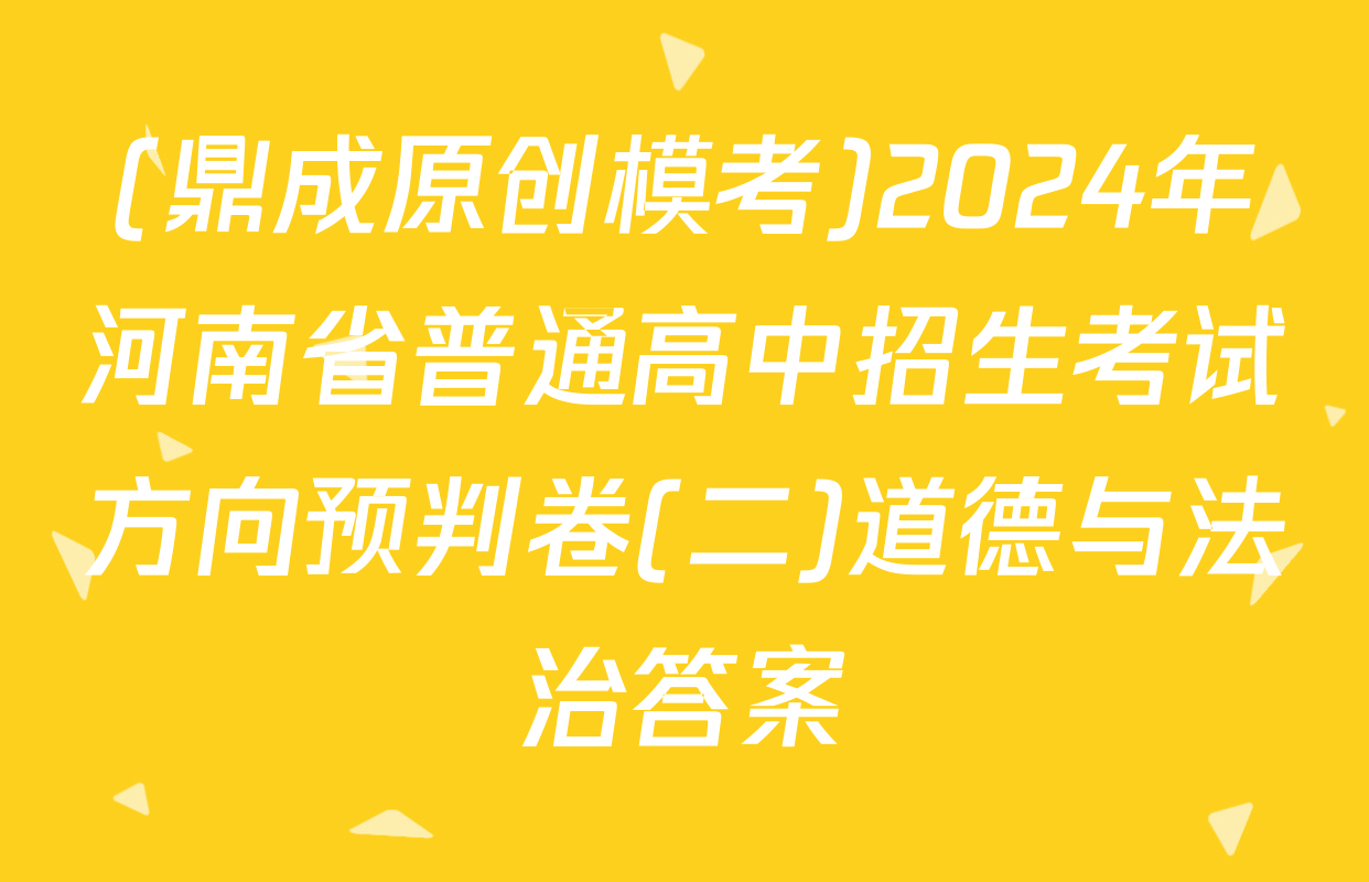 (鼎成原创模考)2024年河南省普通高中招生考试方向预判卷(二)道德与法治答案