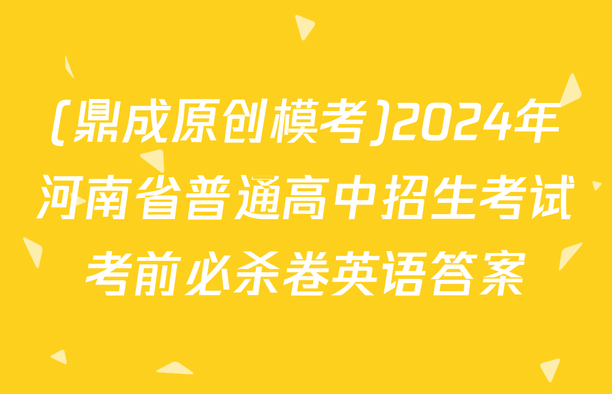 (鼎成原创模考)2024年河南省普通高中招生考试考前必杀卷英语答案