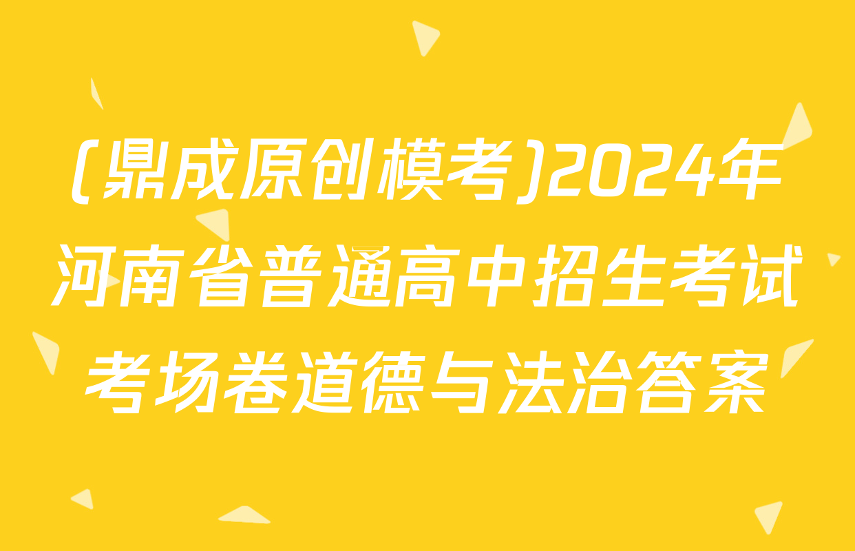 (鼎成原创模考)2024年河南省普通高中招生考试考场卷道德与法治答案