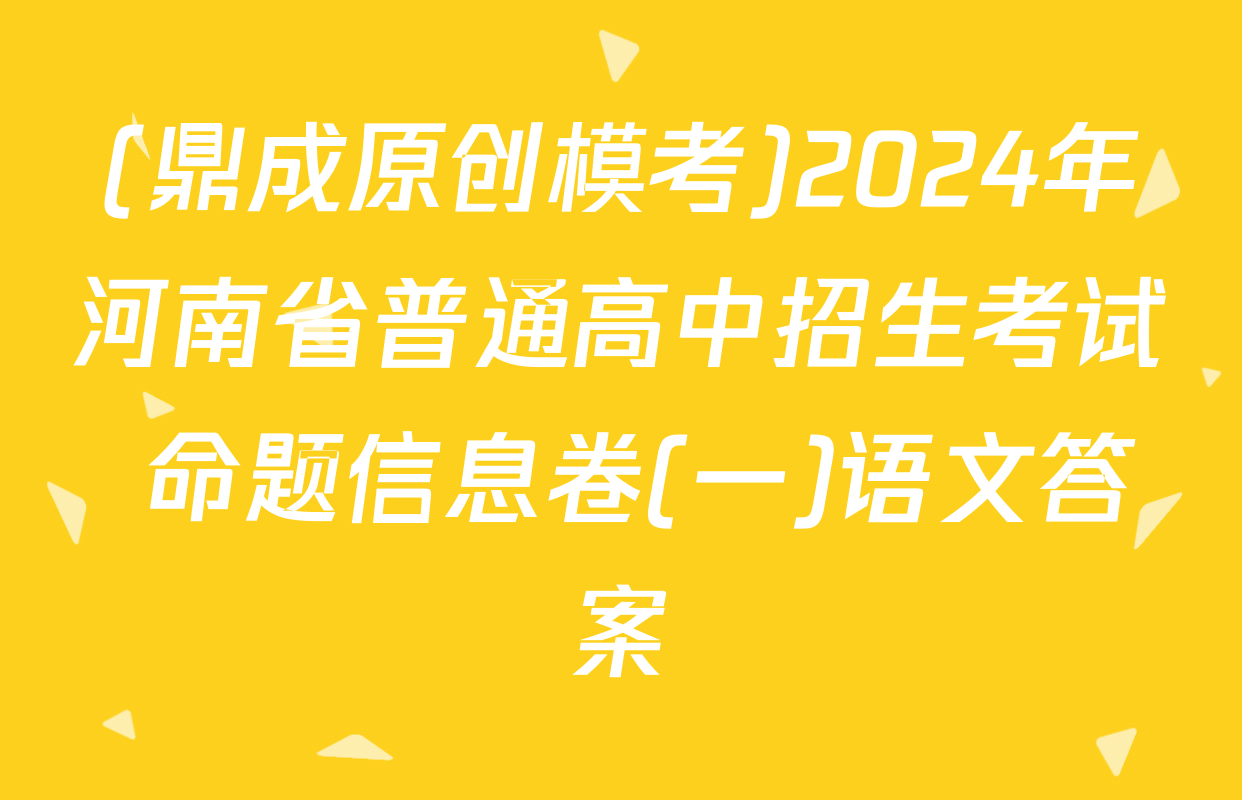 (鼎成原创模考)2024年河南省普通高中招生考试 命题信息卷(一)语文答案