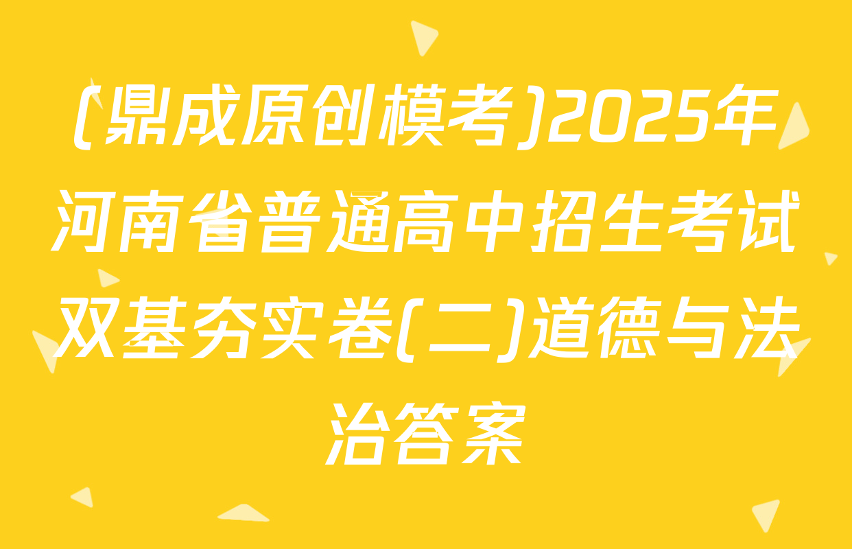 (鼎成原创模考)2025年河南省普通高中招生考试双基夯实卷(二)道德与法治答案
