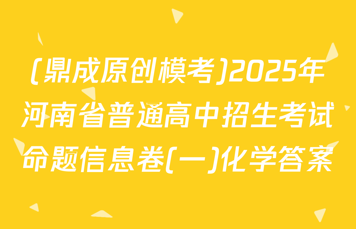 (鼎成原创模考)2025年河南省普通高中招生考试命题信息卷(一)化学答案