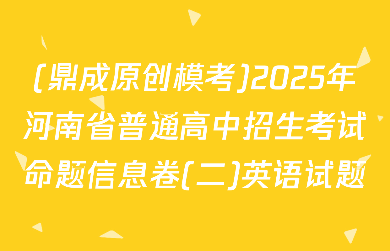 (鼎成原创模考)2025年河南省普通高中招生考试命题信息卷(二)英语试题