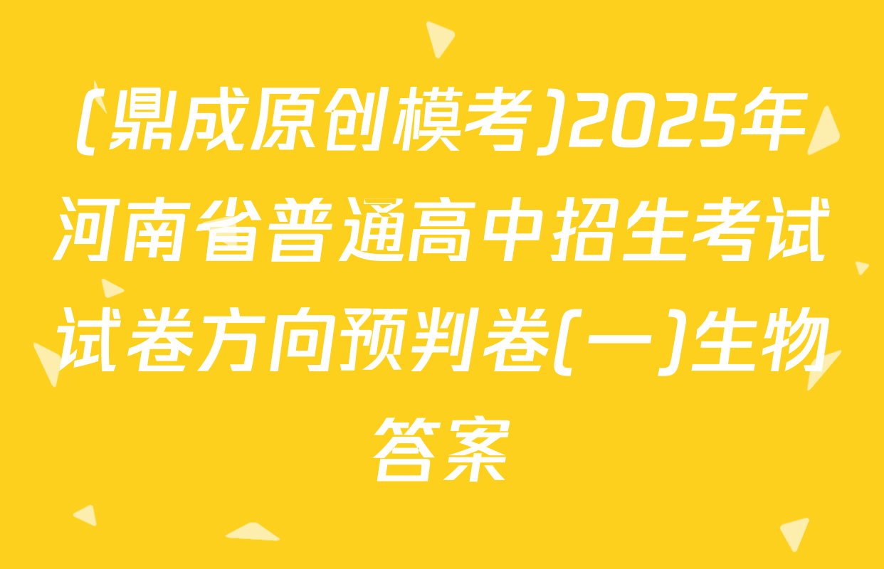 (鼎成原创模考)2025年河南省普通高中招生考试试卷方向预判卷(一)生物答案
