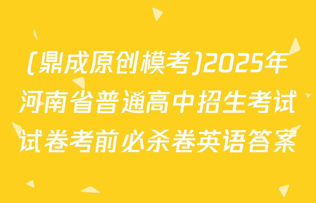 (鼎成原创模考)2025年河南省普通高中招生考试试卷考前必杀卷英语答案