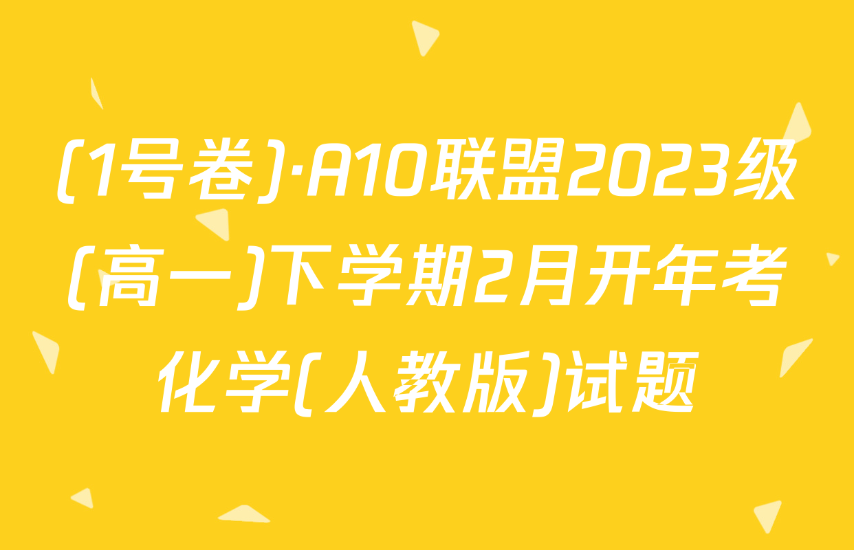 (1号卷)·A10联盟2023级(高一)下学期2月开年考化学(人教版)试题
