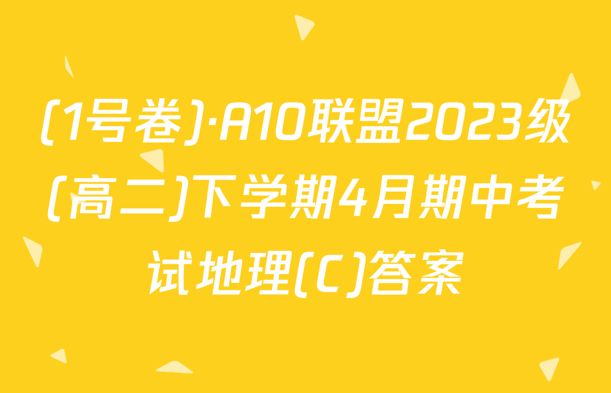(1号卷)·A10联盟2023级(高二)下学期4月期中考试地理(C)答案