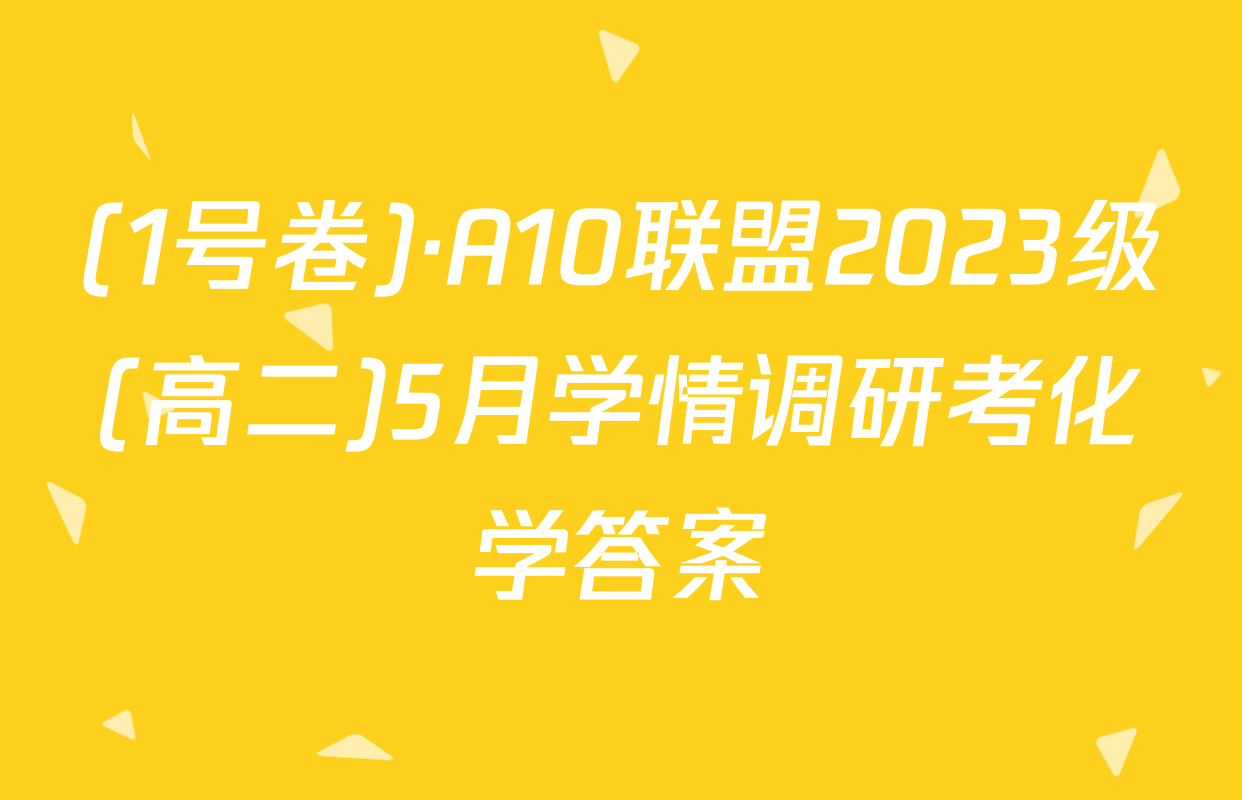 (1号卷)·A10联盟2023级(高二)5月学情调研考化学答案