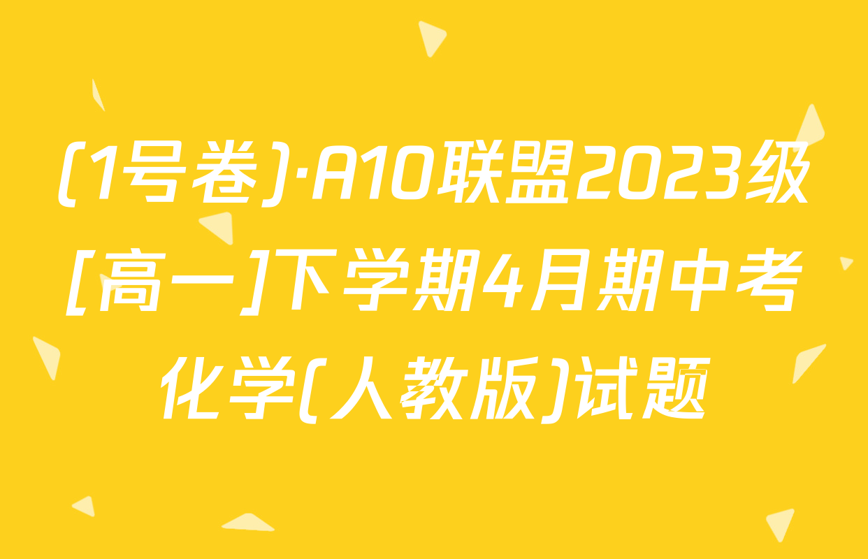 (1号卷)·A10联盟2023级[高一]下学期4月期中考化学(人教版)试题