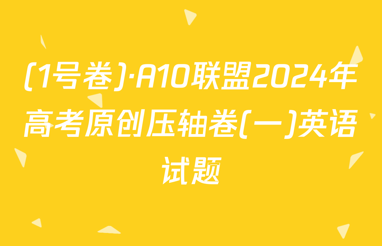 (1号卷)·A10联盟2024年高考原创压轴卷(一)英语试题