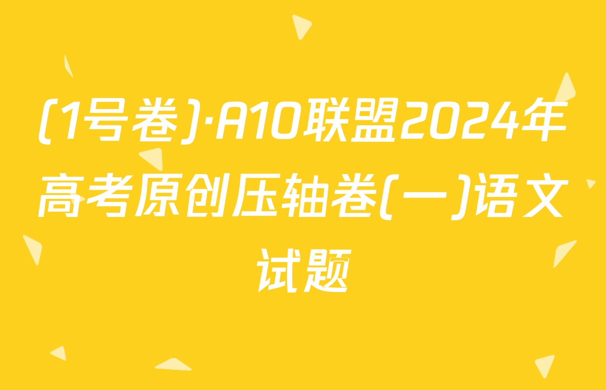 (1号卷)·A10联盟2024年高考原创压轴卷(一)语文试题
